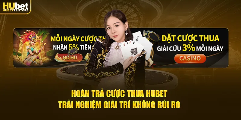 hoan-tra-cuoc-thua-hubet-trai-nghiem-giai-tri-khong-rui-ro